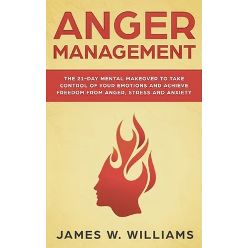 Anger Management: The 21-Day Mental Makeover to Take Control of Your Emotions and Achieve Freedom from Anger, Stress, and Anxiety (Pract - Hardcover