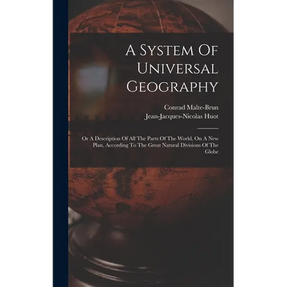 A System Of Universal Geography: Or A Description Of All The Parts Of The World, On A New Plan, According To The Great Natural Divisions Of The Globe - Hardcover