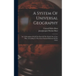 A System Of Universal Geography: Or A Description Of All The Parts Of The World, On A New Plan, According To The Great Natural Divisions Of The Globe - Hardcover