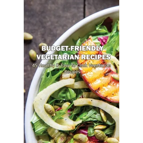 Budget-Friendly Vegetarian Recipes: 45 Healthy & Easy To Cook Vegetarian Recipes: Vegetarian Main Meals - Paperback