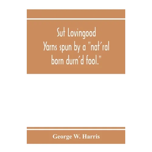 Sut Lovingood. Yarns spun by a "nat'ral born durn'd fool." Warped and wove for public wear - Paperback