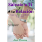 Sálvate a Ti Y A tu Relación: Incluso a un paso de perder todo lo que amas.: Amar se convierte en verdadero un desafío, incluso para los Millennials - Paperback