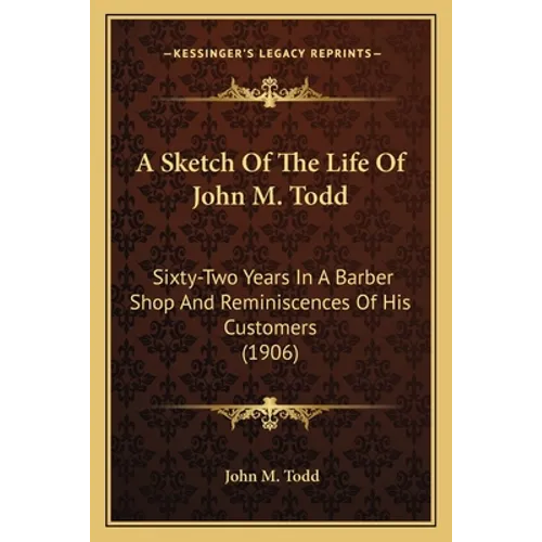 A Sketch of the Life of John M. Todd: Sixty-Two Years in a Barber Shop and Reminiscences of His Customers (1906) - Paperback