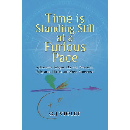 Time Is Standing Still at a Furious Pace: Aphorisms, Adages, Maxims, Proverbs, Epigrams, Litotes and Sheer Nonsense - Paperback