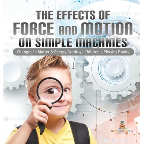 The Effects of Force and Motion on Simple Machines Changes in Matter & Energy Grade 4 Children's Physics Books - Hardcover