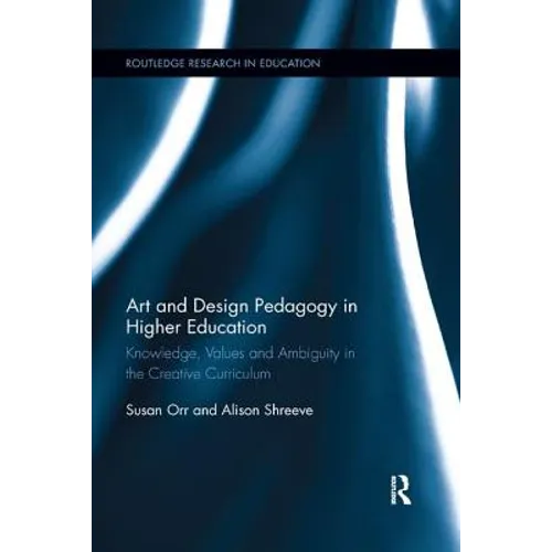 Art and Design Pedagogy in Higher Education: Knowledge, Values and Ambiguity in the Creative Curriculum - Paperback