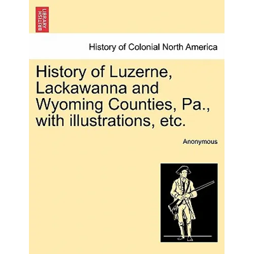 History of Luzerne, Lackawanna and Wyoming Counties, Pa., with illustrations, etc. - Paperback