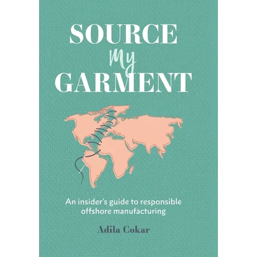 Source My Garment: The Insider's Guide To Responsible Offshore Manufacturing - Hardcover