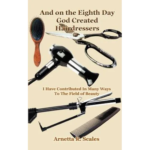 And on the Eighth Day God Created Hairdressers: I Have Contributed In Many Ways To The Field of Beauty - Paperback