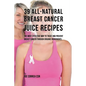 39 All-natural Breast Cancer Juice Recipes: The Most Effective Way to Treat and Prevent Breast Cancer through Organic Ingredients - Paperback