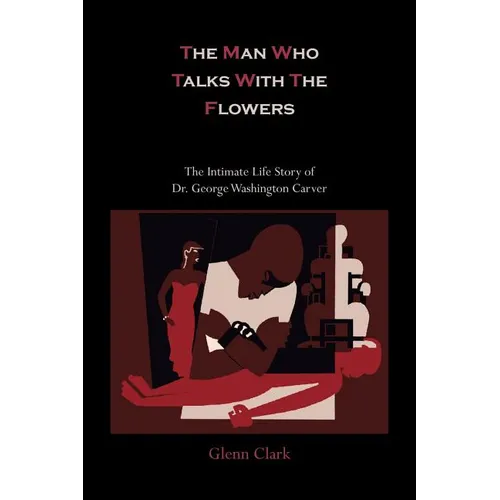 The Man Who Talks with the Flowers-The Intimate Life Story of Dr. George Washington Carver - Paperback