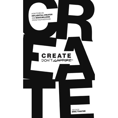 Create Don't Capture: How to Be an Influential Creator and Make Millions from Your Message - Hardcover