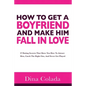 How To Get A Boyfriend And Make Him Fall In Love: 37 Dating Secrets That Show You How To Attract Men, Catch The Right One, And Never Get Played - Paperback
