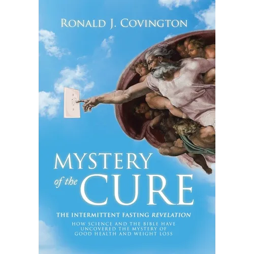 Mystery of the Cure: The Intermittent Fasting Revelation How Science and the Bible Have Uncovered the Mystery of Good Health and Weight Los - Hardcover