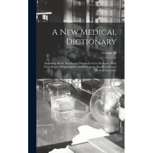 A new Medical Dictionary; Including all the Words and Phrases Used in Medicine, With Their Proper Pronunciation and Definitions. Based on Recent Medic - Hardcover