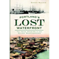 Portland's Lost Waterfront: Tall Ships, Steam Mills and Sailors' Boardinghouses - Paperback