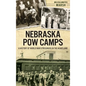 Nebraska POW Camps: A History of World War II Prisoners in the Heartland - Hardcover