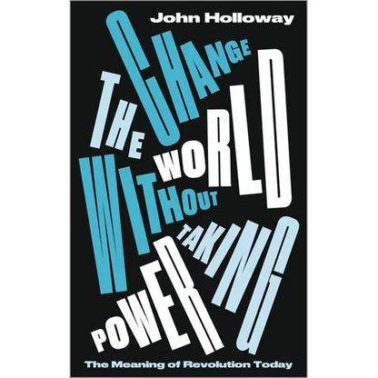 Change the World Without Taking Power: The Meaning of Revolution Today - Paperback