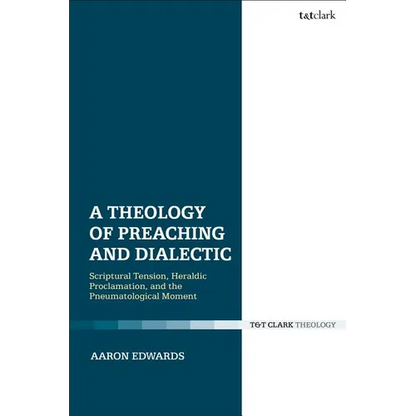 A Theology of Preaching and Dialectic: Scriptural Tension, Heraldic Proclamation and the Pneumatological Moment - Paperback