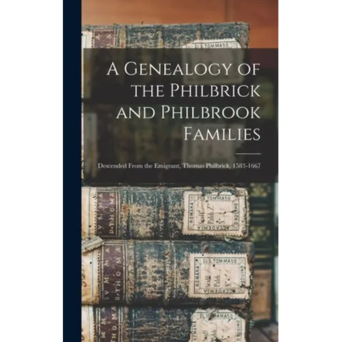 A Genealogy of the Philbrick and Philbrook Families: Descended From the Emigrant, Thomas Philbrick, 1583-1667 - Hardcover