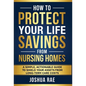 How to Protect Your Life Savings from Nursing Homes: A Simple, Actionable Guide to Shield Your Assets from Long-Term Care Costs - Hardcover