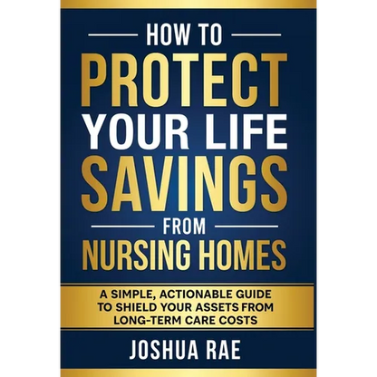 How to Protect Your Life Savings from Nursing Homes: A Simple, Actionable Guide to Shield Your Assets from Long-Term Care Costs - Hardcover