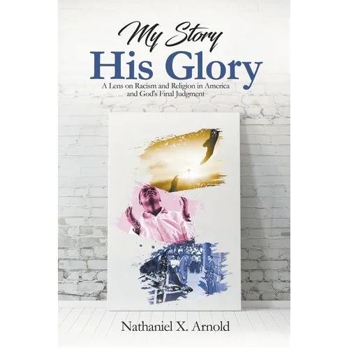 My Story, His Glory: A Lens on Racism and Religion In America, and God's Final Judgement - Paperback