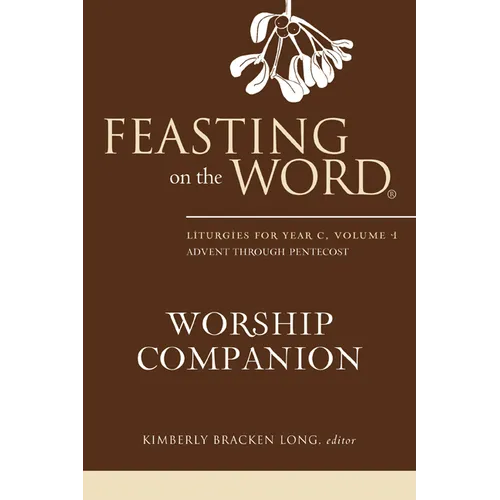 Feasting on the Word Worship Companion: Liturgies for Year C, Volume 1: Advent Through Pentecost - Hardcover