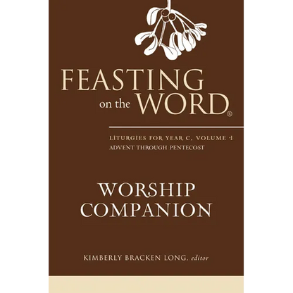 Feasting on the Word Worship Companion: Liturgies for Year C, Volume 1: Advent Through Pentecost - Hardcover