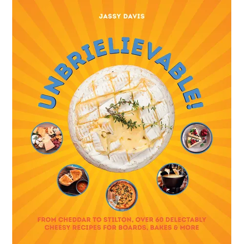 Unbrielievable: From Cheddar to Stilton, Over 60 Delectably Cheesy Recipes for Boards, Bakes, and More - Hardcover