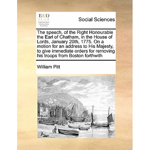 The Speech, of the Right Honourable the Earl of Chatham, in the House of Lords, January 20th, 1775. on a Motion for an Address to His Majesty, to Give - Paperback