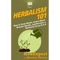 Herbalism 101: How to Grow Herbs, Learn About Holistic Health, and Become a Herbalist From A to Z - Paperback
