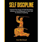 Self Discipline: Unleash The Power Of Self Discipline, Influence And Willpower In Your Life To Achieve Anything - Paperback