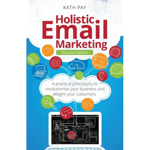 Holistic Email Marketing: A Practical Philosophy to Revolutionise Your Business and Delight Your Customers - Paperback