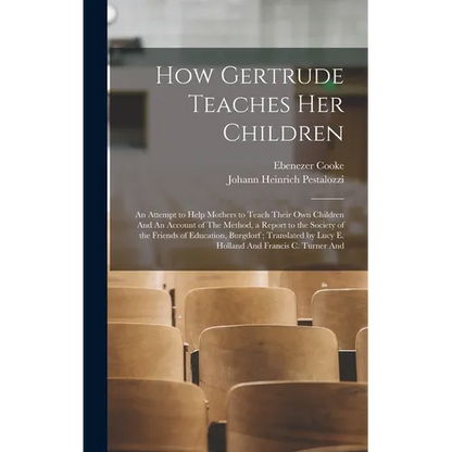 How Gertrude Teaches her Children: An Attempt to Help Mothers to Teach Their own Children And An Account of The Method, a Report to the Society of the - Hardcover