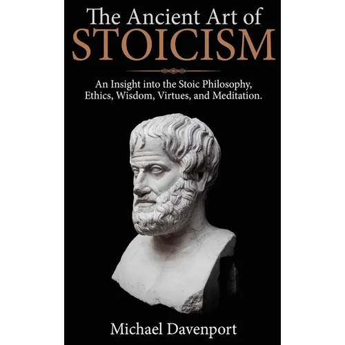 The Ancient Art of Stoicism: An Insight into the Stoic Philosophy, Ethics, Wisdom, Virtues, and Meditation - Hardcover