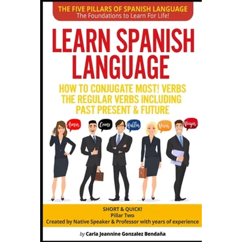 Learn Spanish Language How to Conjugate MOST VERBS: The Regular Verbs Including Past Present & Future: SHORT & QUICK! Pillar Two-Created by a Professo - Paperback