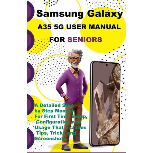Samsung Galaxy A35 5G User Manual For Seniors: A Detailed Step by Step Manual For First Time Setup, Configuration and Usage That Includes Tips, Tricks - Paperback