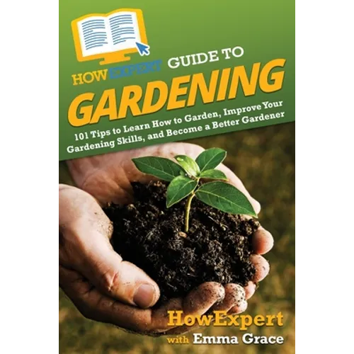 HowExpert Guide to Gardening: 101 Tips to Learn How to Garden, Improve Your Gardening Skills, and Become a Better Gardener - Paperback