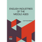 English Industries Of The Middle Ages: Being An Introduction To The Industrial History Of Medieval England - Paperback