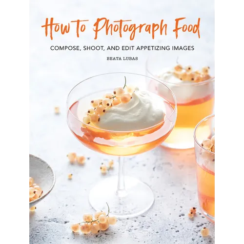 How to Photograph Food: Compose, Shoot, and Edit Appetizing Images - Hardcover