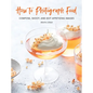 How to Photograph Food: Compose, Shoot, and Edit Appetizing Images - Hardcover
