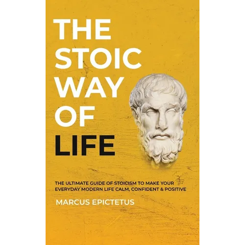The Stoic way of Life: The ultimate guide of Stoicism to make your everyday modern life Calm, Confident & Positive - Master the Art of Living, Emotion - Hardcover