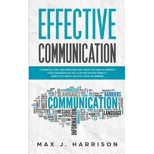Effective Communication: 5 Essential Tips and Exercises to Improve How You Communicate in This Divided World, Even If It Is About Politics, Rac - Paperback