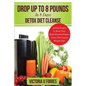 Drop Up To 8 Pounds In 8 Days - Detox Diet Cleanse: Alkalize, Energize - Juicing Recipes To Boost Your Metabolism And Remove Toxins That Lead To Weigh - Paperback
