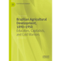 Brazilian Agricultural Development, 1890-1950: Educators, Capitalists, and Cold Warriors - Hardcover