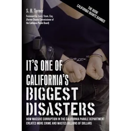It's One Of California's Biggest Disasters: How Massive Corruption in the California Parole Department Creates More Crime and Wastes Billions of Dolla - Paperback