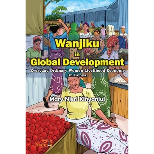 Wanjiku in Global Development: Everyday Ordinary Women Livelihood Economy in Kenya - Paperback