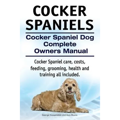 Cocker Spaniels. Cocker Spaniel Dog Complete Owners Manual. Cocker Spaniel care, costs, feeding, grooming, health and training all included. - Paperback