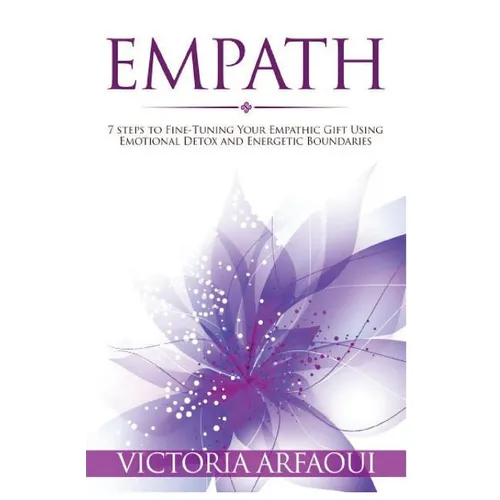 Empath: 7 steps to Fine-Tuning Your Empathic Abilities Using Emotional Detox and Energetic Boundaries - Paperback
